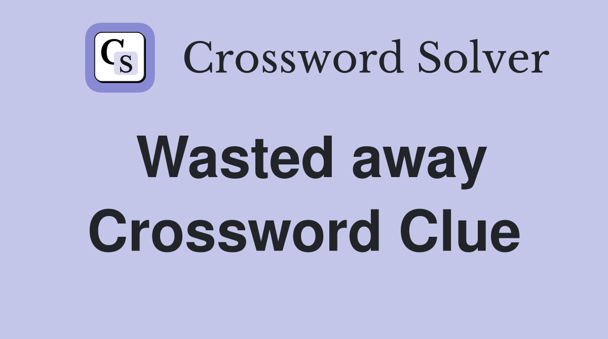 Wasted away. Crossword Clue Answers Crossword Solver